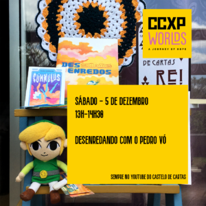 O fundo é uma foto com o catálogo dos livros da Castelo de Cartas, todos posicionados numa escadinha azul de mandeira. E o Jovem Link (um boneco do personagem Link do jogo The Legend of Zelda) sentadinho feliz. A logo da CCXP Worlds está no canto direito superior e um retângulo amarelo fica abaixo, com o seguinte texto: Sábado, 5 de dezembro. 13h às 14h30h. Desenredando com o Pedro Vó. Sempre no Youtube do Castelo de Cartas.